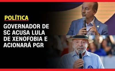 POLÍTICA: Governador de SC acusa Lula de xenofobia e aciona PGR contra petista